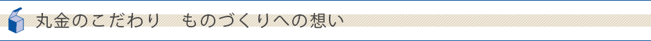 丸金のこだわり　ものづくりへの想い