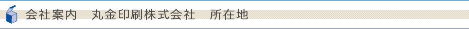 会社案内　丸金印刷株式会社　所在地